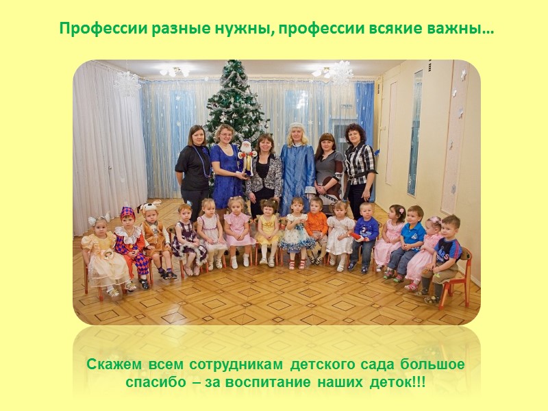 Профессии разные нужны, профессии всякие важны…  Скажем всем сотрудникам детского сада большое спасибо